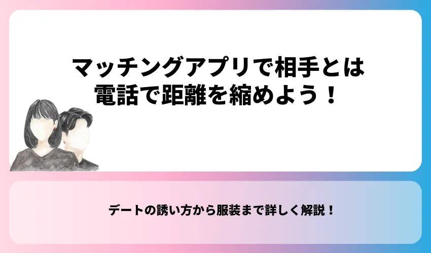 マッチングアプリで出会った気になる相手とは電話で距離を縮めよう！