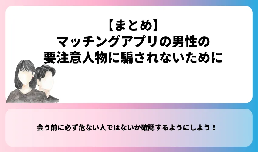 【まとめ】マッチングアプリの男性の要注意人物に騙されないために