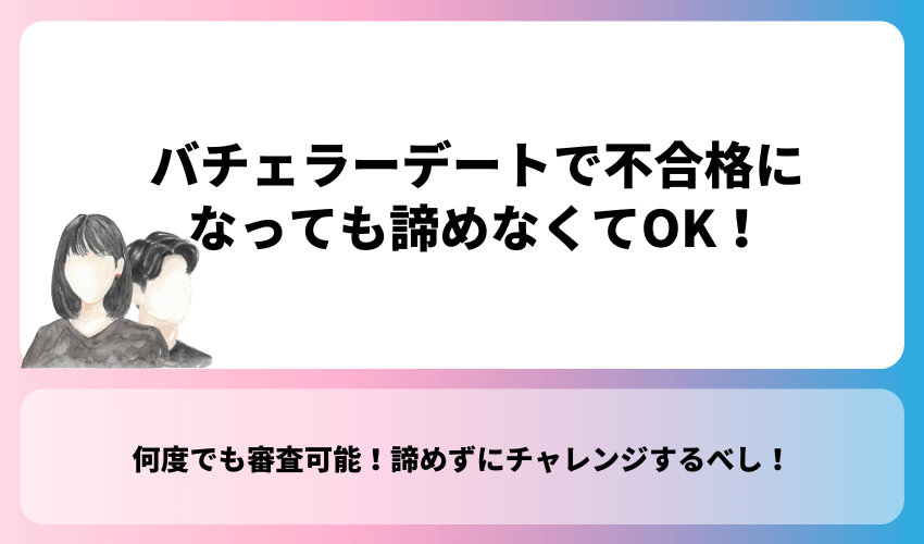 バチェラーデートで不合格になっても諦めなくてOK！