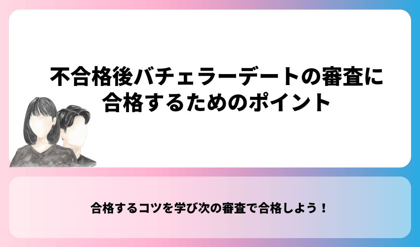 不合格後バチェラーデートの審査に合格するためのポイント