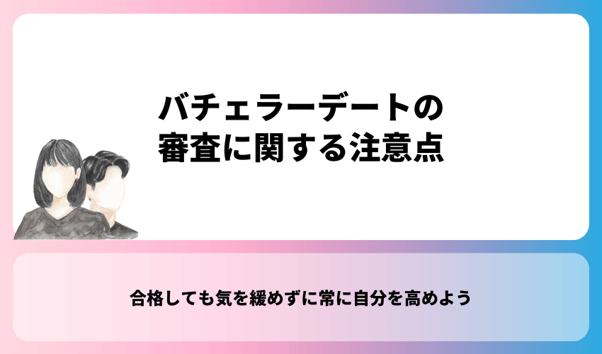 バチェラーデートの審査に関する注意点