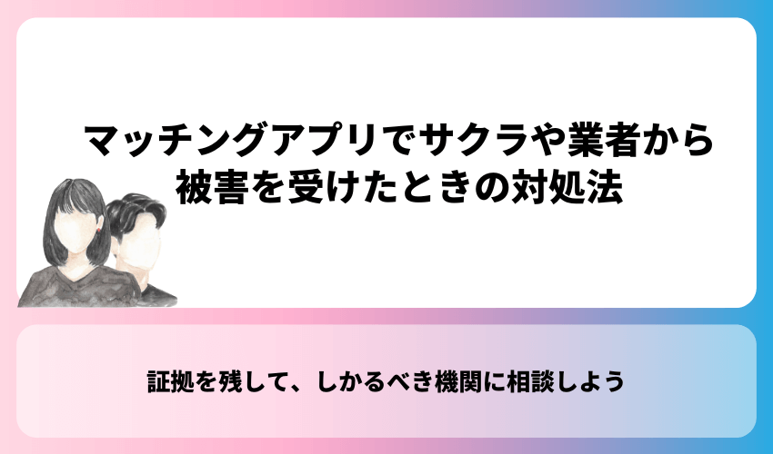 マッチングアプリでサクラや業者から被害を受けたときの対処法