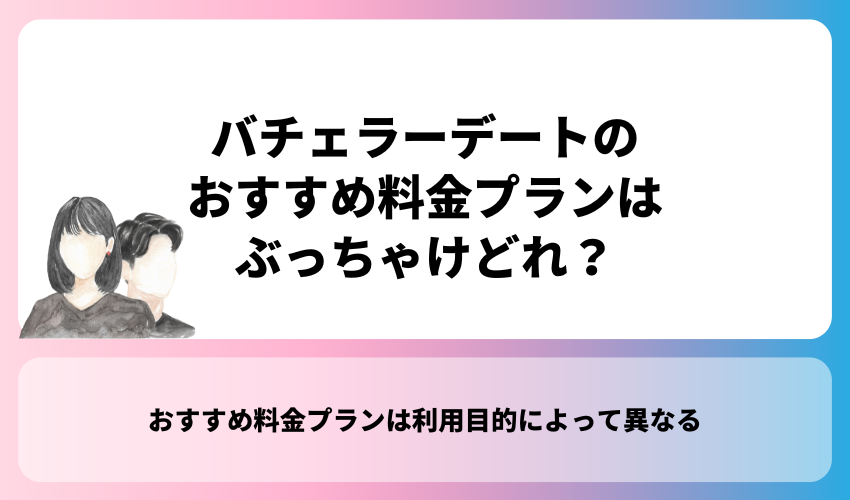 バチェラーデートのおすすめ料金プランはぶっちゃけどれ？