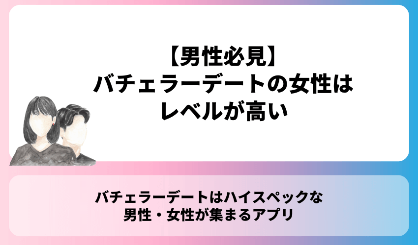 【男性必見】バチェラーデートの女性はレベルが高い