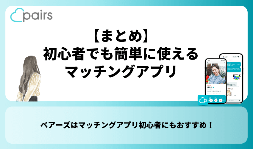 【まとめ】ペアーズは初心者でも簡単に使えるマッチングアプリ